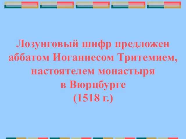 Лозунговый шифр предложен аббатом Иоганнесом Тритемием, настоятелем монастыря в Вюрцбурге (1518 г.)