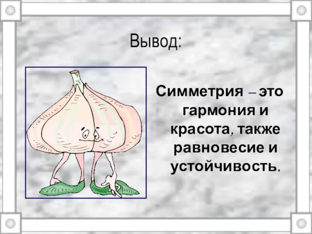 Вывод: Симметрия – это гармония и красота, также равновесие и устойчивость.