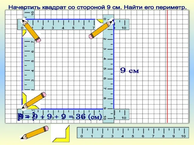 9 + 9 + 9 + 9 = 36 (см) Р =