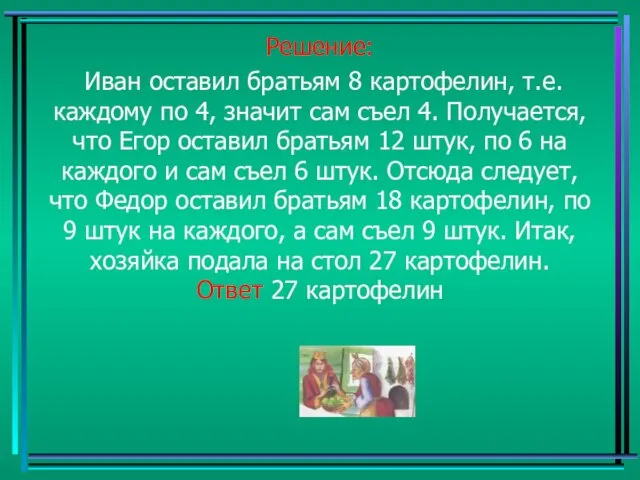 Решение: Иван оставил братьям 8 картофелин, т.е. каждому по 4, значит сам