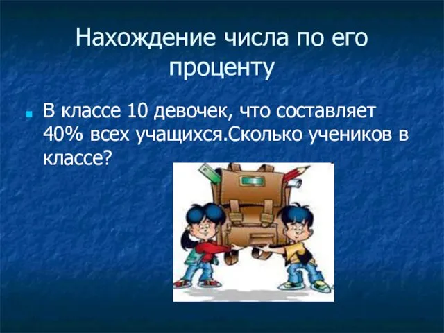 Нахождение числа по его проценту В классе 10 девочек, что составляет 40%