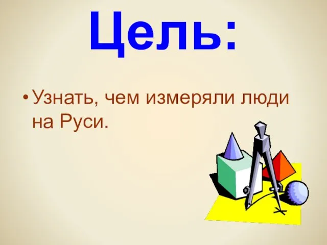 Цель: Узнать, чем измеряли люди на Руси.