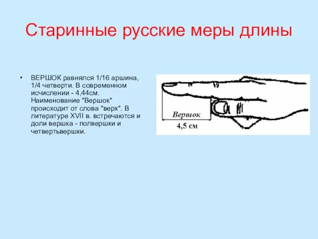 Старинные русские меры длины ВЕРШОК равнялся 1/16 аршина, 1/4 четверти. В современном