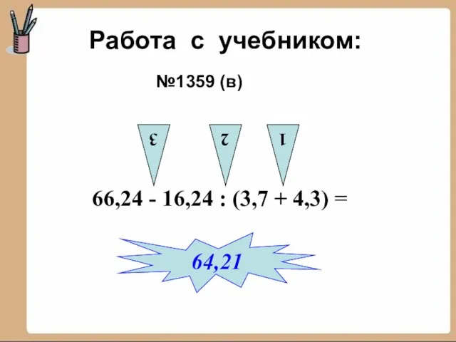 Работа с учебником: №1359 (в) 66,24 - 16,24 : (3,7 + 4,3)