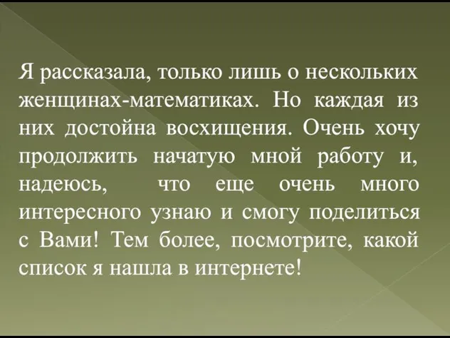 Я рассказала, только лишь о нескольких женщинах-математиках. Но каждая из них достойна