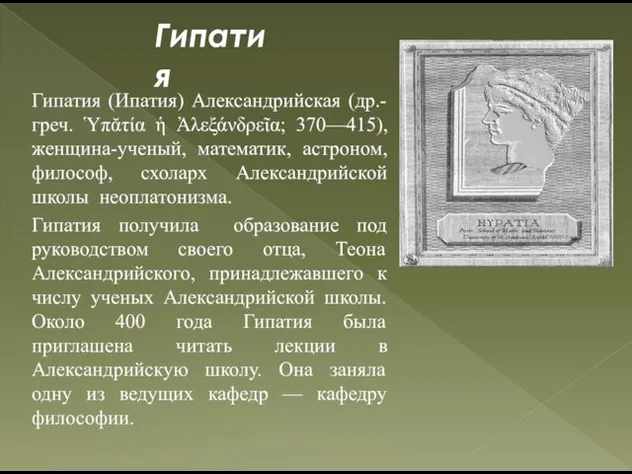 Гипатия Гипатия (Ипатия) Александрийская (др.-греч. Ὑπᾰτία ἡ Ἀλεξάνδρεῖα; 370—415), женщина-ученый, математик, астроном,