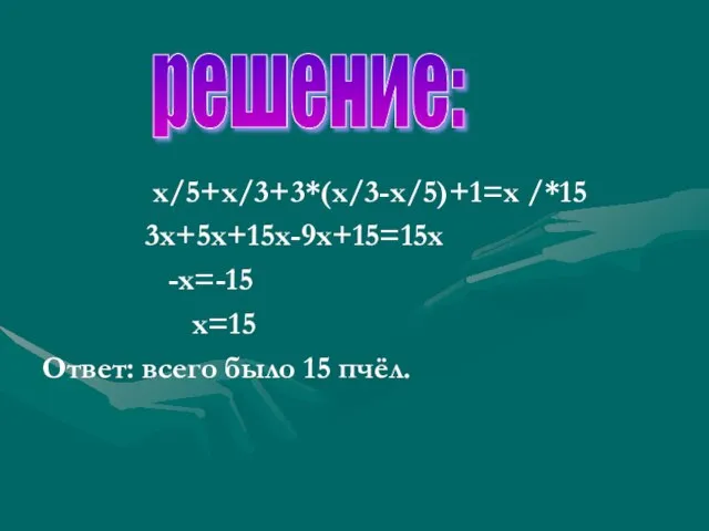 х/5+х/3+3*(х/3-х/5)+1=х /*15 3х+5х+15х-9х+15=15х -х=-15 х=15 Ответ: всего было 15 пчёл. решение: