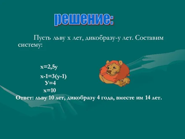 Пусть льву х лет, дикобразу-у лет. Составим систему: х=2,5у х-1=3(у-1) У=4 х=10