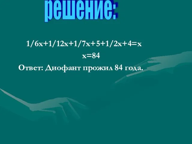 1/6х+1/12х+1/7х+5+1/2х+4=х х=84 Ответ: Диофант прожил 84 года. решение: