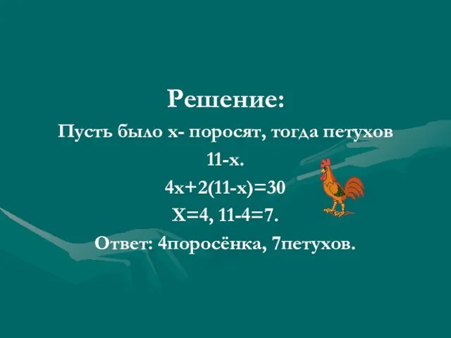 Решение: Пусть было х- поросят, тогда петухов 11-х. 4х+2(11-х)=30 Х=4, 11-4=7. Ответ: 4поросёнка, 7петухов.