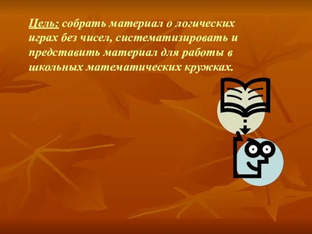 Цель: собрать материал о логических играх без чисел, систематизировать и представить материал