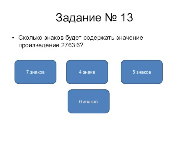 Задание № 13 Сколько знаков будет содержать значение произведение 2763.6? 5 знаков