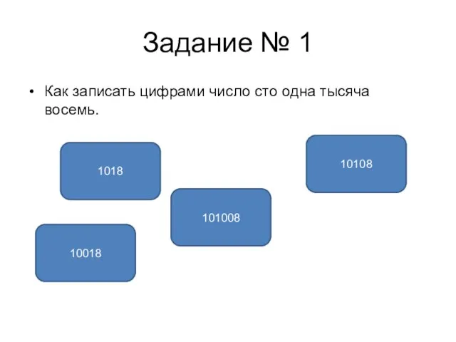 Задание № 1 Как записать цифрами число сто одна тысяча восемь. 101008 10018 10108 1018