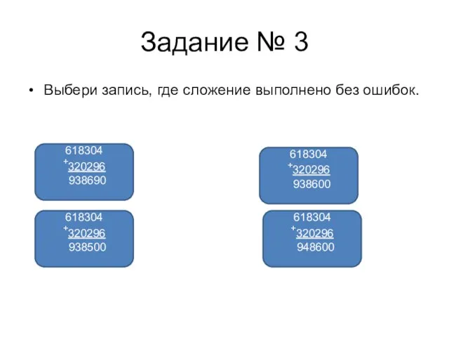 Задание № 3 Выбери запись, где сложение выполнено без ошибок. 618304 +320296