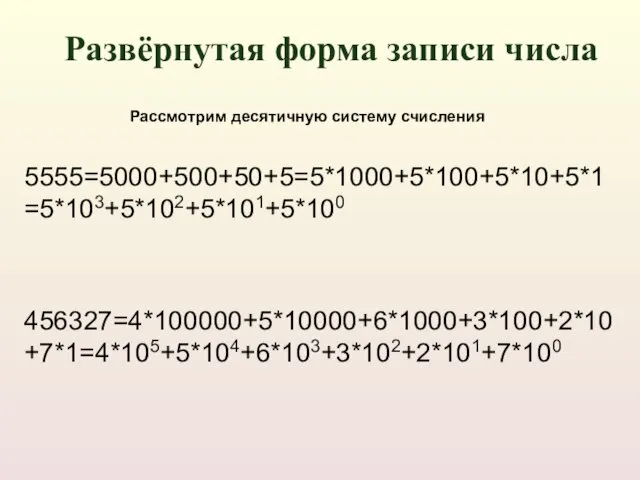 5555=5000+500+50+5=5*1000+5*100+5*10+5*1=5*103+5*102+5*101+5*100 456327=4*100000+5*10000+6*1000+3*100+2*10+7*1=4*105+5*104+6*103+3*102+2*101+7*100 Рассмотрим десятичную систему счисления Развёрнутая форма записи числа