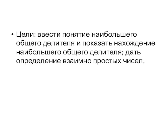 Цели: ввести понятие наибольшего общего делителя и показать нахождение наибольшего общего делителя;