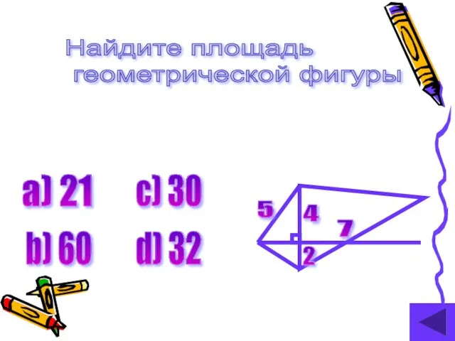 Найдите площадь геометрической фигуры 7 4 2 5 а) 21 b) 60 c) 30 d) 32