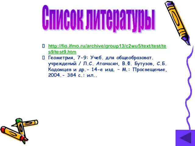 Список литературы http://fio.ifmo.ru/archive/group13/c2wu5/text/test/tes9/test9.htm Геометрия, 7-9: Учеб. для общеобразоват. учреждений / Л.С. Атанасян,