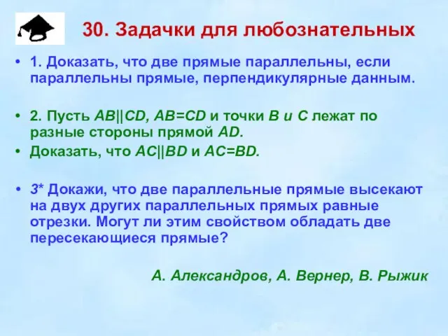 30. Задачки для любознательных 1. Доказать, что две прямые параллельны, если параллельны