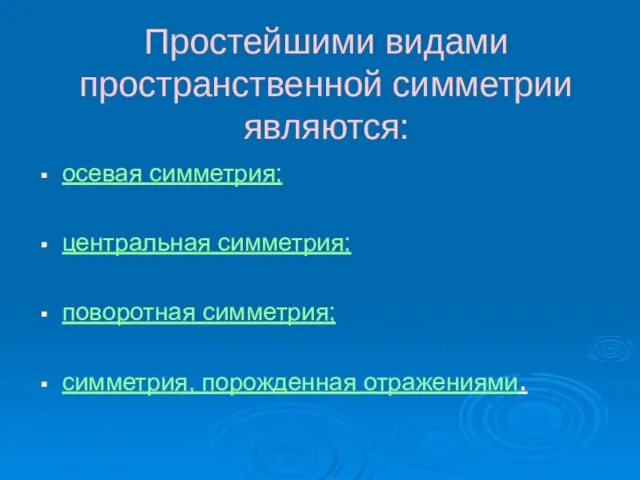 Простейшими видами пространственной симметрии являются: осевая симметрия; центральная симметрия; поворотная симметрия; симметрия, порожденная отражениями.