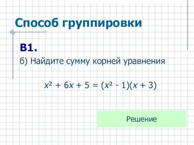 Способ группировки В1. б) Найдите сумму корней уравнения х² + 6х +