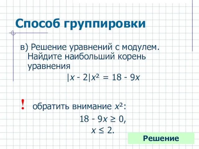 Способ группировки в) Решение уравнений с модулем. Найдите наибольший корень уравнения |х