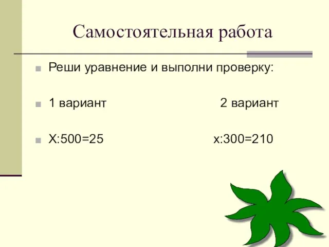 Самостоятельная работа Реши уравнение и выполни проверку: 1 вариант 2 вариант Х:500=25 х:300=210