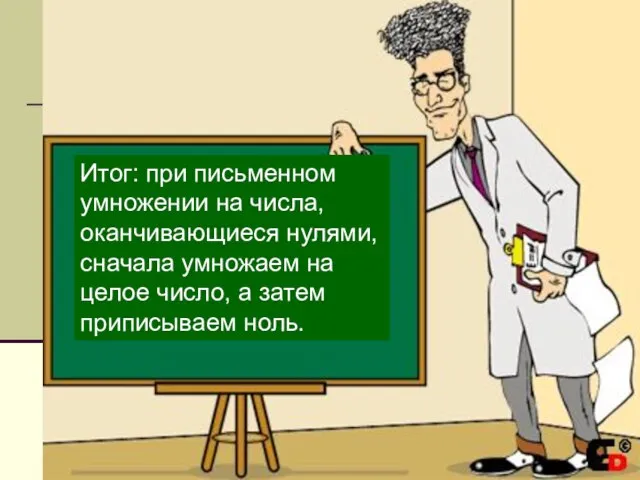 Итог: при письменном умножении на числа, оканчивающиеся нулями, сначала умножаем на целое