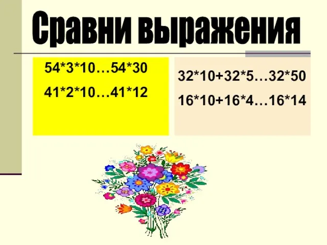 . Сравни выражения 54*3*10…54*30 41*2*10…41*12 32*10+32*5…32*50 16*10+16*4…16*14