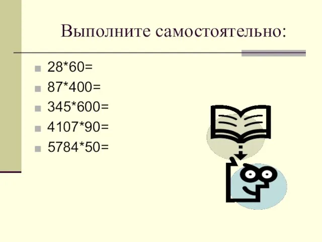 Выполните самостоятельно: 28*60= 87*400= 345*600= 4107*90= 5784*50=