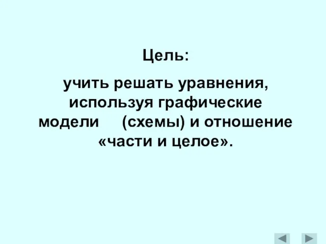 Цель: учить решать уравнения, используя графические модели (схемы) и отношение «части и целое».