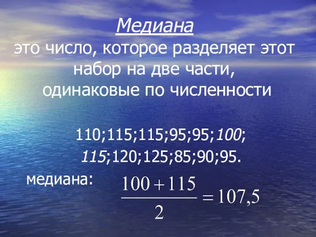 Медиана это число, которое разделяет этот набор на две части, одинаковые по численности 110;115;115;95;95;100; 115;120;125;85;90;95. медиана: