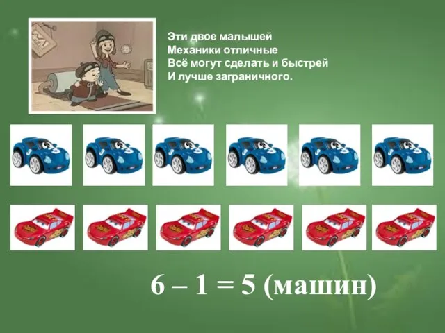 6 – 1 = 5 (машин) Эти двое малышей Механики отличные Всё