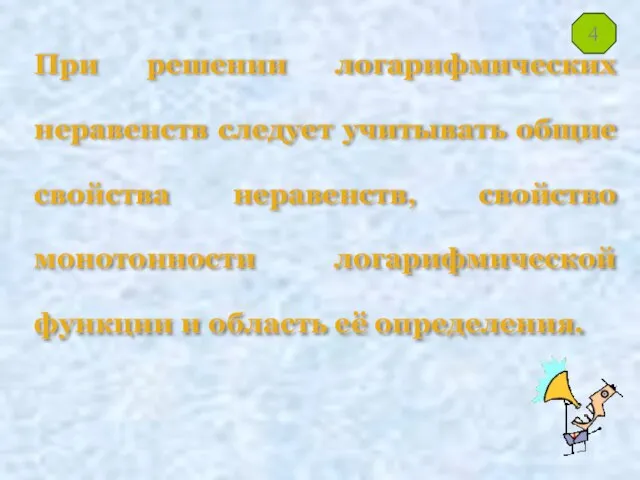 При решении логарифмических неравенств следует учитывать общие свойства неравенств, свойство монотонности логарифмической