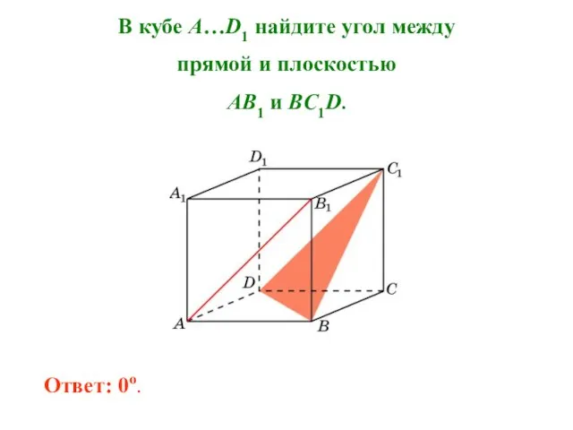 В кубе A…D1 найдите угол между прямой и плоскостью AB1 и BC1D. Ответ: 0o.