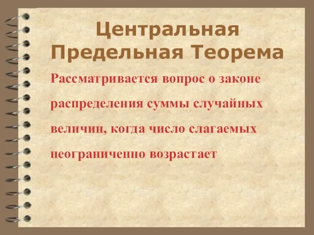 Центральная Предельная Теорема Рассматривается вопрос о законе распределения суммы случайных величин, когда число слагаемых неограниченно возрастает