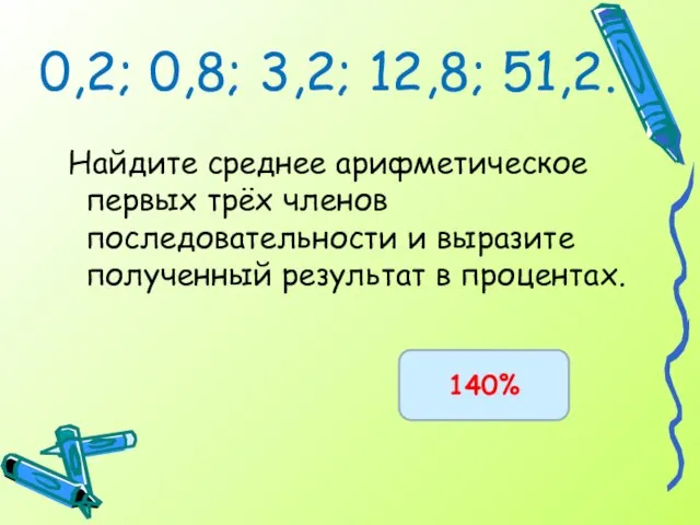 0,2; 0,8; 3,2; 12,8; 51,2. Найдите среднее арифметическое первых трёх членов последовательности