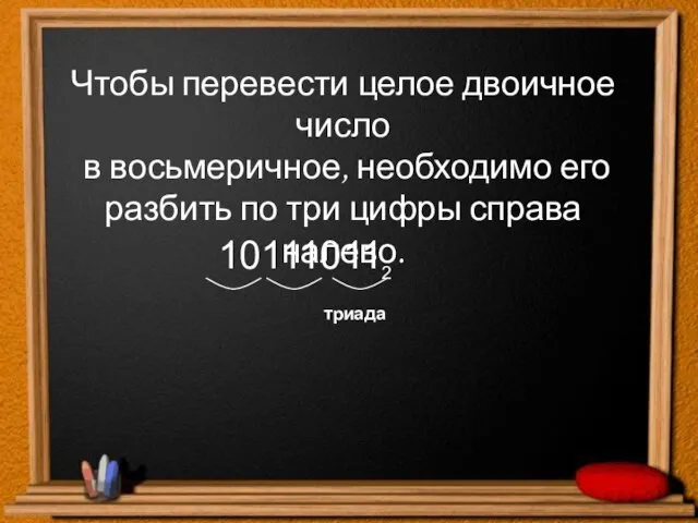 Чтобы перевести целое двоичное число в восьмеричное, необходимо его разбить по три