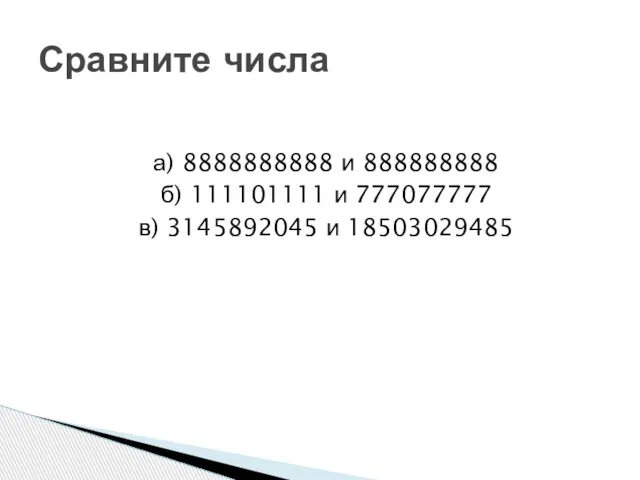 а) 8888888888 и 888888888 б) 111101111 и 777077777 в) 3145892045 и 18503029485 Сравните числа