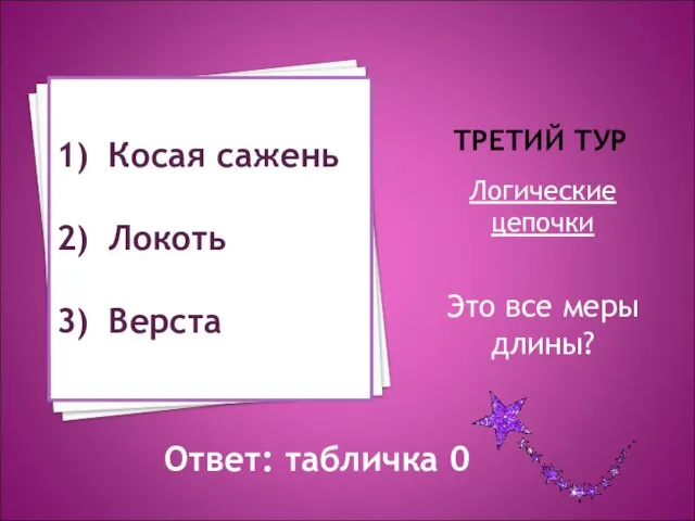 ТРЕТИЙ ТУР Логические цепочки Это все меры длины? Косая сажень Локоть Верста Ответ: табличка 0