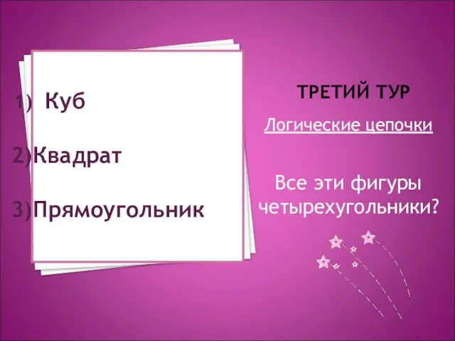 ТРЕТИЙ ТУР Логические цепочки Все эти фигуры четырехугольники? Куб Квадрат Прямоугольник