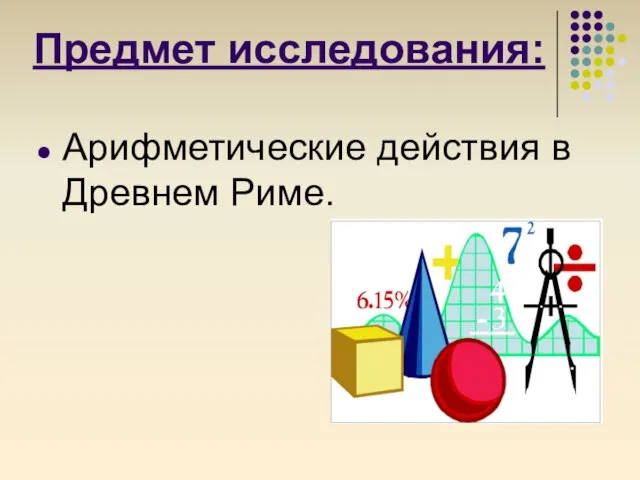 Предмет исследования: Арифметические действия в Древнем Риме.