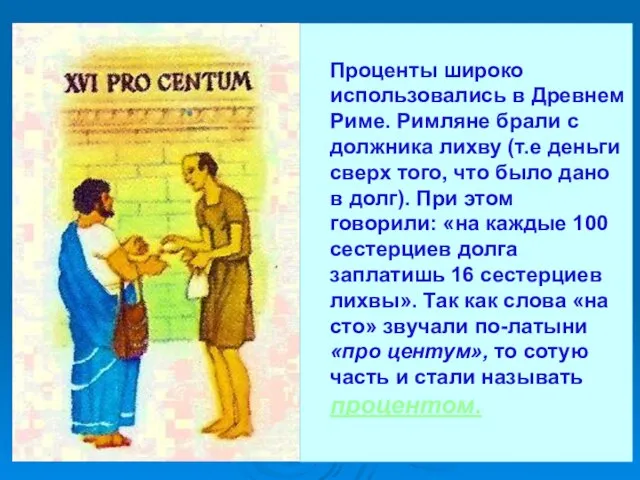 Проценты широко использовались в Древнем Риме. Римляне брали с должника лихву (т.е