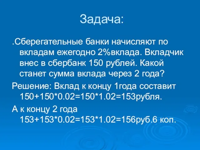 Задача: .Сберегательные банки начисляют по вкладам ежегодно 2%вклада. Вкладчик внес в сбербанк