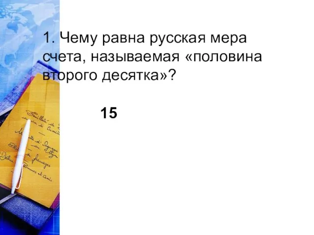 1. Чему равна русская мера счета, называемая «половина второго десятка»? 15