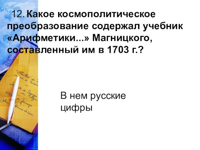 12. Какое космополитическое преобразование содержал учебник «Арифметики...» Магницкого, составленный им в 1703