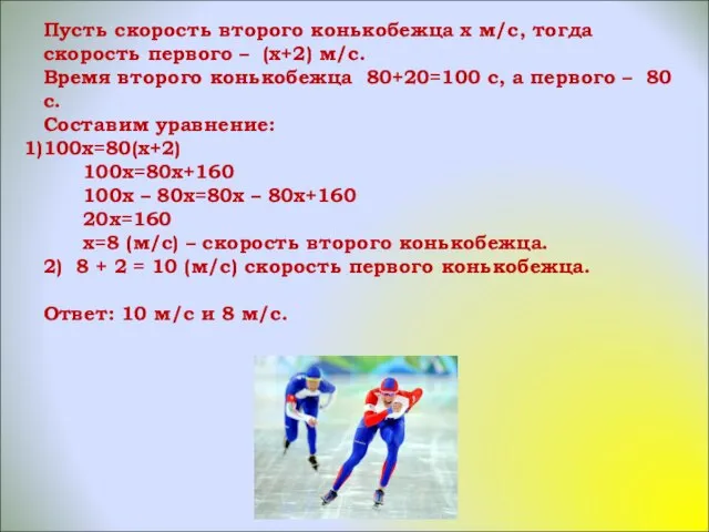 Пусть скорость второго конькобежца х м/с, тогда скорость первого – (х+2) м/с.