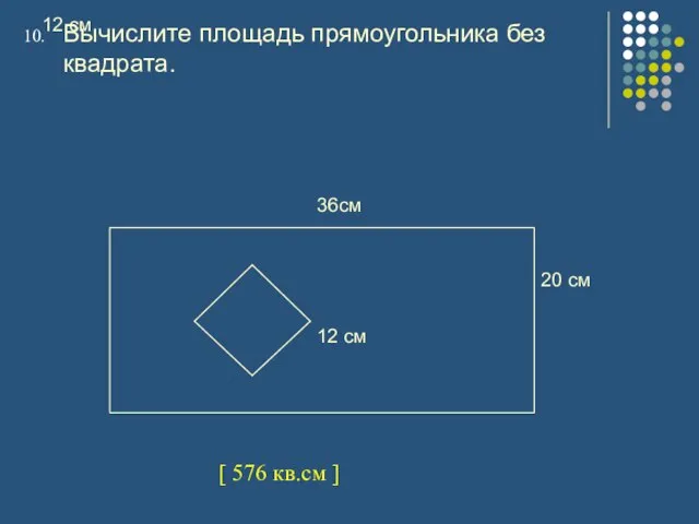 12 см Вычислите площадь прямоугольника без квадрата. [ 576 кв.см ]