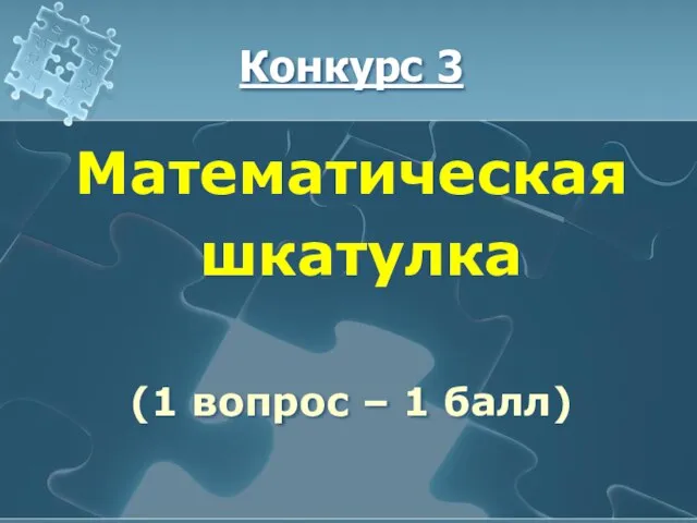 Конкурс 3 Математическая шкатулка (1 вопрос – 1 балл)