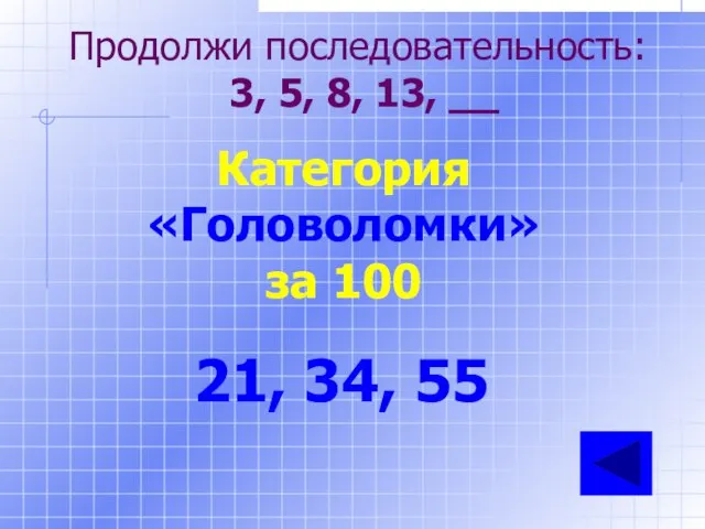 Категория «Головоломки» за 100 21, 34, 55 Продолжи последовательность: 3, 5, 8, 13, __